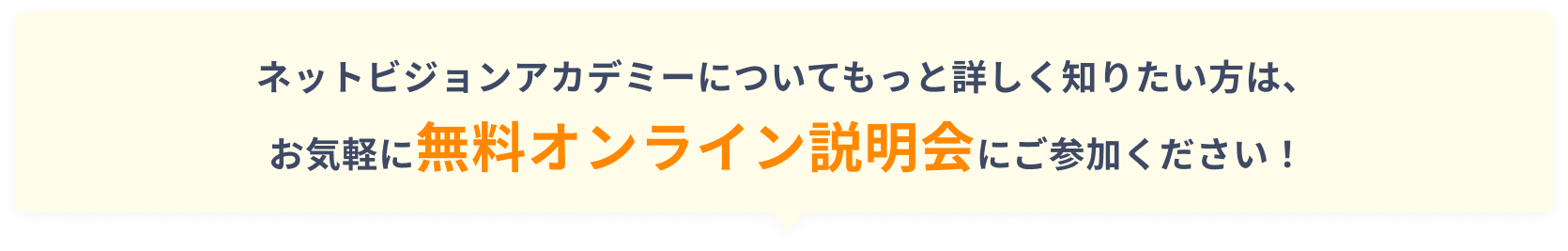 ネットビジョンアカデミーについてもっと詳しく知りたい方は、お気軽に無料オンライン説明会にご参加ください！