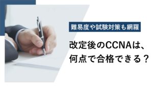 CCNAの合格点は？ 試験改定後の傾向や勉強方法を解説