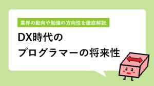 DX時代のプログラマーの将来性｜社会情勢から勉強すべき分野まで徹底解説