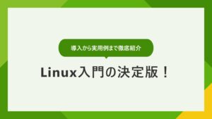 Linux入門の決定版｜導入から実用例まで役立つ情報を徹底紹介