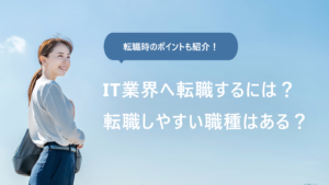 IT業界への転職を徹底解説！ 未経験から転職しやすい職種やポイントなど