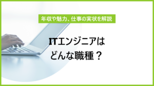 ITエンジニアはどんな職種？ 年収や仕事の魅力、業務内容を解説