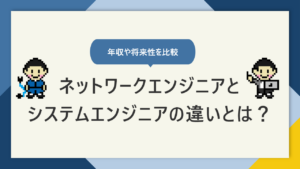 ネットワークエンジニアとシステムエンジニアの違いを徹底比較