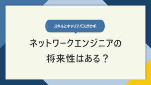 ネットワークエンジニアの将来性は？ 活躍し続けるために必要なことを紹介