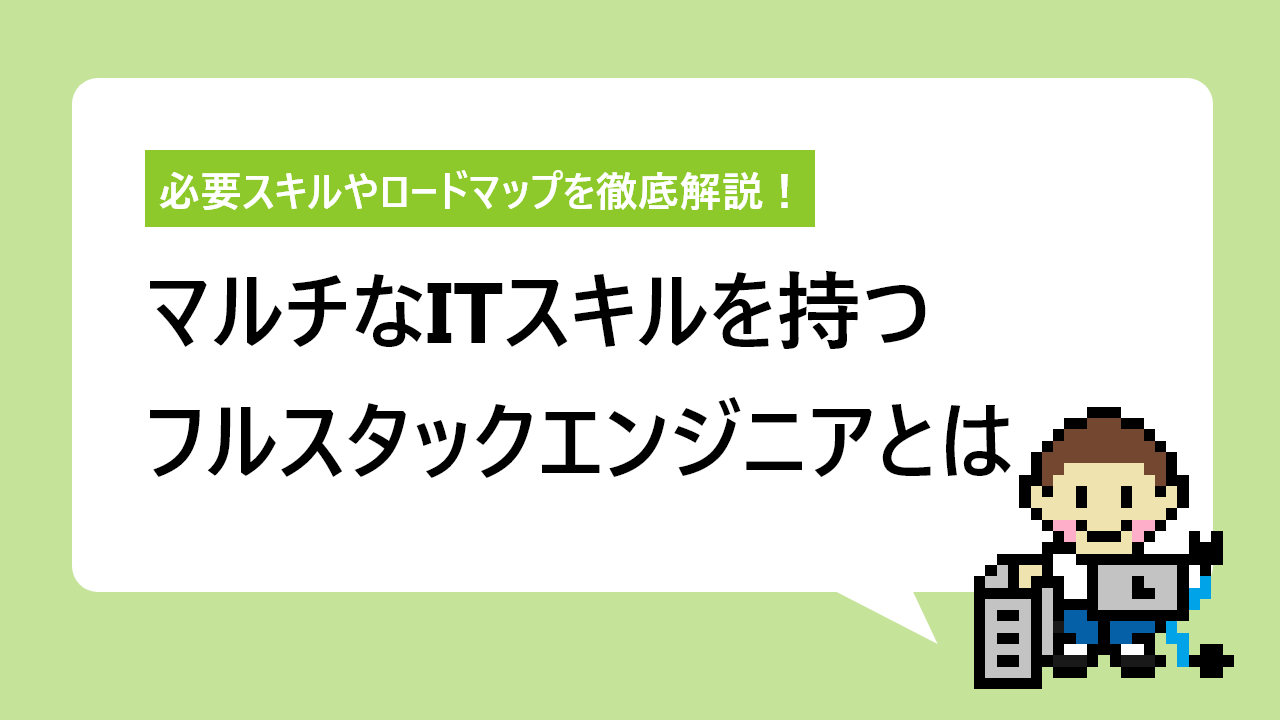 フルスタックエンジニアとは｜仕事内容やスキル、ロードマップを解説