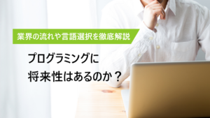 プログラミングの将来性は？ 業界の動向から言語選択まで徹底解説