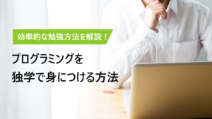 プログラミングを独学で身につける方法とは｜効率的な勉強方法を解説