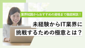 未経験からIT業界に挑戦するための極意とは？